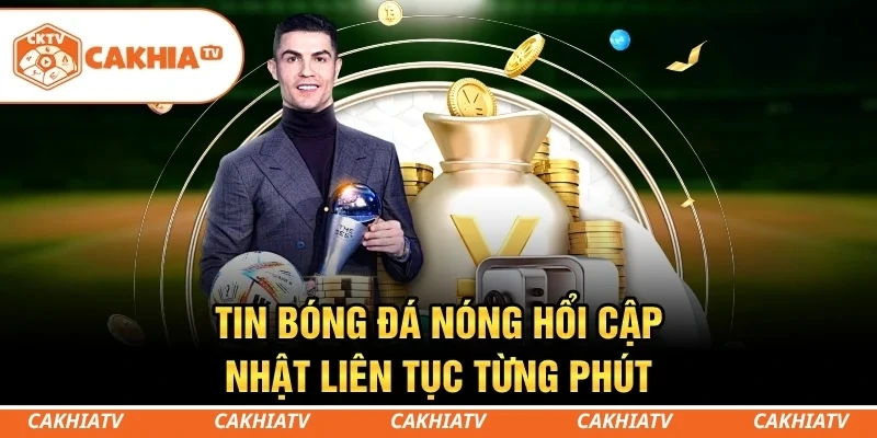CakhiaTV - Trực tiếp bóng đá miễn phí T5/2026 Full HD #1 7 Tin bóng đá nóng hổi cập nhật liên tục từng phút