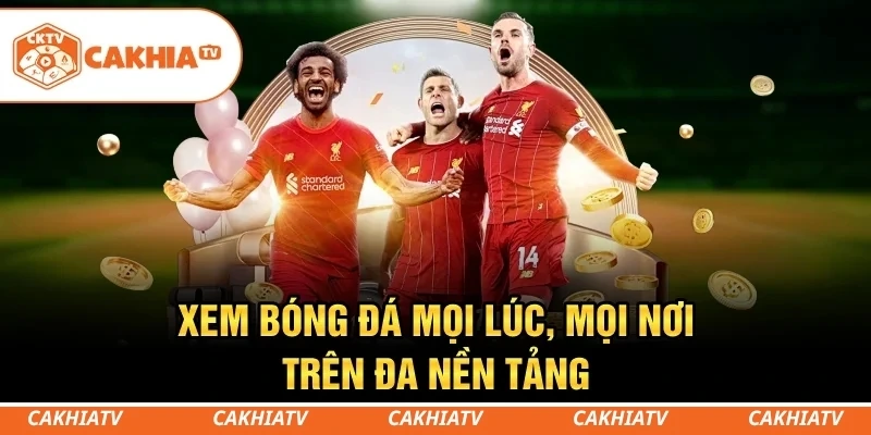 CakhiaTV - Trực tiếp bóng đá miễn phí T5/2026 Full HD #1 3 Xem bóng đá mọi lúc, mọi nơi trên đa nền tảng