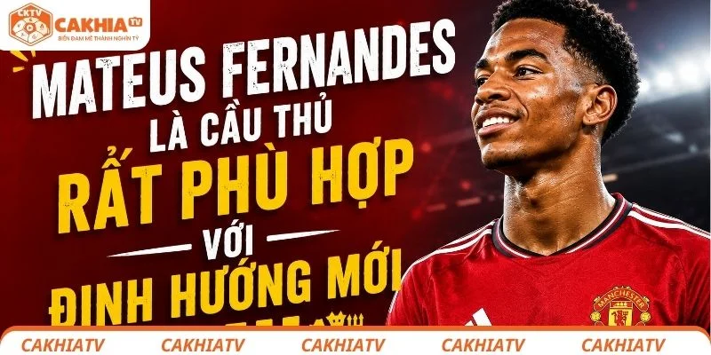 Mateus Fernandes là cầu thủ rất phù hợp với định hướng mới của MU